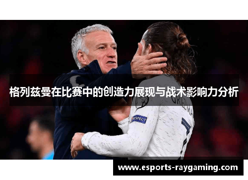 格列兹曼在比赛中的创造力展现与战术影响力分析