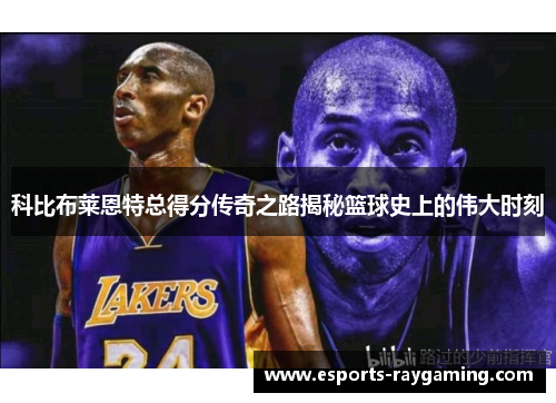 科比布莱恩特总得分传奇之路揭秘篮球史上的伟大时刻