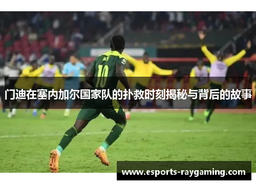 门迪在塞内加尔国家队的扑救时刻揭秘与背后的故事