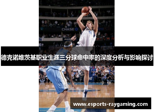 德克诺维茨基职业生涯三分球命中率的深度分析与影响探讨
