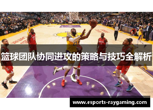 篮球团队协同进攻的策略与技巧全解析