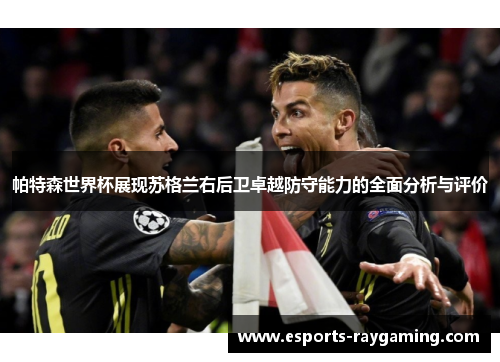 帕特森世界杯展现苏格兰右后卫卓越防守能力的全面分析与评价