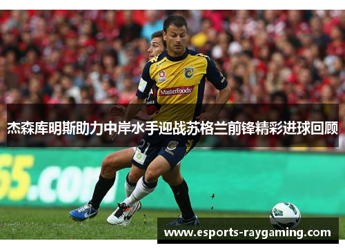 杰森库明斯助力中岸水手迎战苏格兰前锋精彩进球回顾