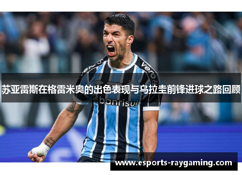 苏亚雷斯在格雷米奥的出色表现与乌拉圭前锋进球之路回顾
