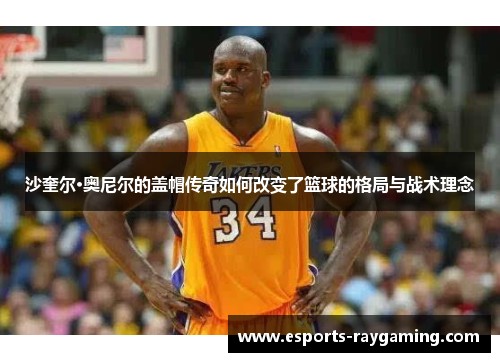 沙奎尔·奥尼尔的盖帽传奇如何改变了篮球的格局与战术理念