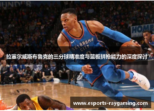 拉塞尔威斯布鲁克的三分球精准度与篮板拼抢能力的深度探讨
