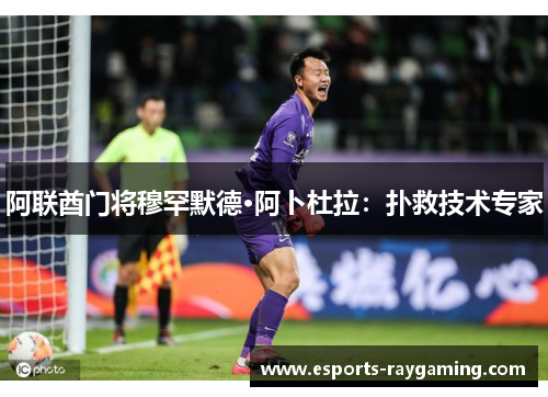 阿联酋门将穆罕默德·阿卜杜拉：扑救技术专家