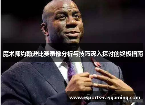 魔术师约翰逊比赛录像分析与技巧深入探讨的终极指南