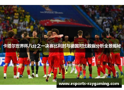 卡塔尔世界杯八分之一决赛比利时与德国对比数据分析全景揭秘