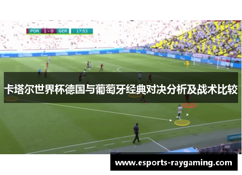 卡塔尔世界杯德国与葡萄牙经典对决分析及战术比较