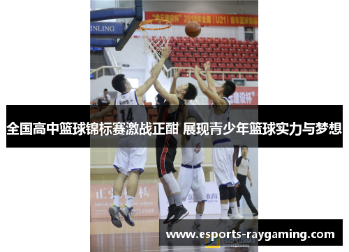 全国高中篮球锦标赛激战正酣 展现青少年篮球实力与梦想