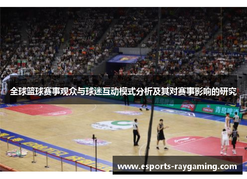 全球篮球赛事观众与球迷互动模式分析及其对赛事影响的研究