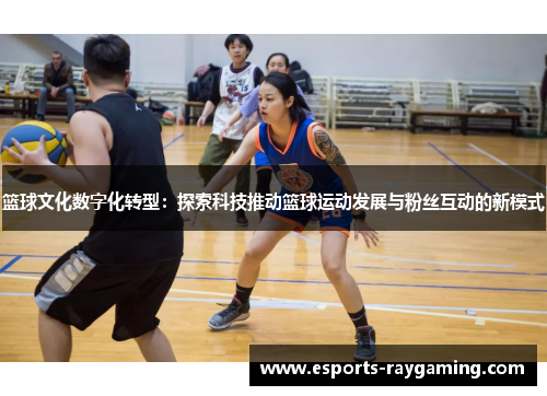 篮球文化数字化转型：探索科技推动篮球运动发展与粉丝互动的新模式