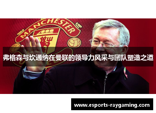 弗格森与坎通纳在曼联的领导力风采与团队塑造之道