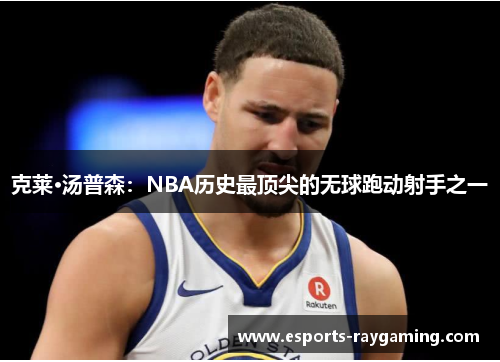 克莱·汤普森：NBA历史最顶尖的无球跑动射手之一