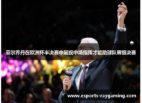 菲尔乔丹在欧洲杯半决赛中展现中场指挥才能助球队晋级决赛
