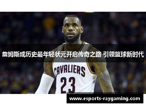 詹姆斯成历史最年轻状元开启传奇之路 引领篮球新时代