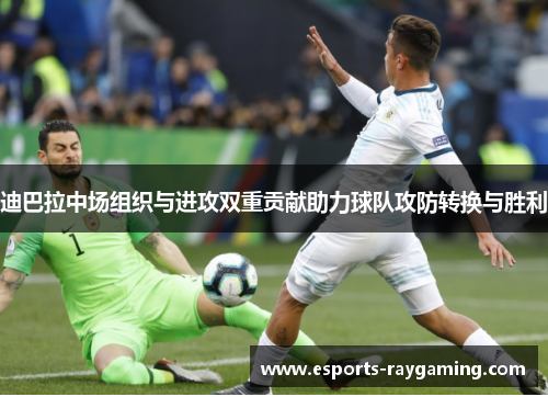 迪巴拉中场组织与进攻双重贡献助力球队攻防转换与胜利