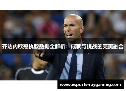 齐达内欧冠执教数据全解析：成就与挑战的完美融合