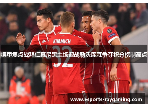 德甲焦点战拜仁慕尼黑主场迎战勒沃库森争夺积分榜制高点
