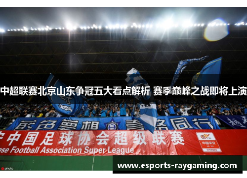 中超联赛北京山东争冠五大看点解析 赛季巅峰之战即将上演