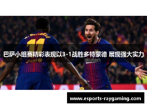 巴萨小组赛精彩表现以3-1战胜多特蒙德 展现强大实力