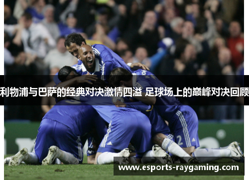 利物浦与巴萨的经典对决激情四溢 足球场上的巅峰对决回顾