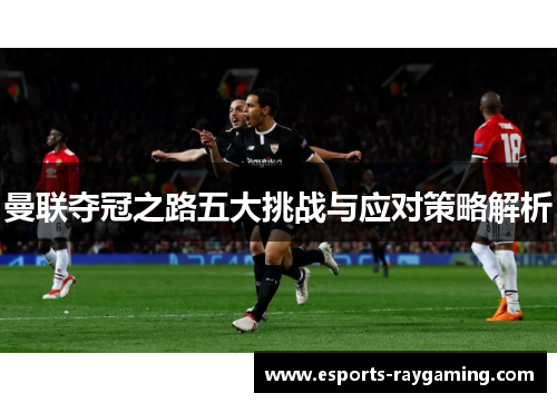 曼联夺冠之路五大挑战与应对策略解析