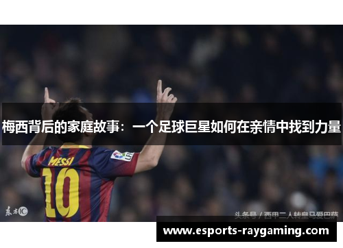 梅西背后的家庭故事：一个足球巨星如何在亲情中找到力量