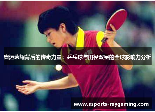 奥运荣耀背后的传奇力量：乒乓球与田径双星的全球影响力分析
