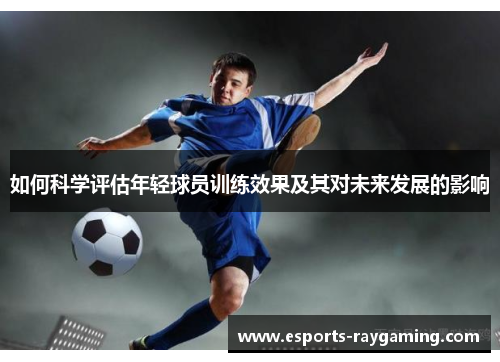 如何科学评估年轻球员训练效果及其对未来发展的影响
