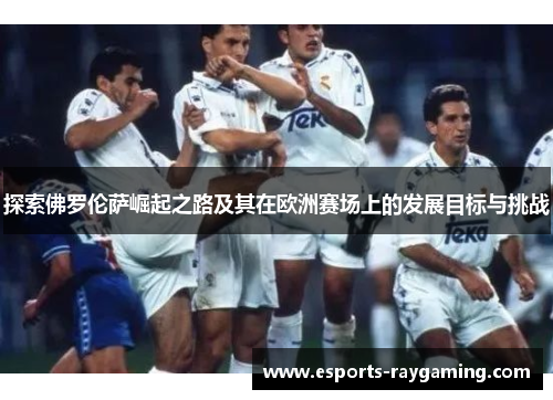 探索佛罗伦萨崛起之路及其在欧洲赛场上的发展目标与挑战