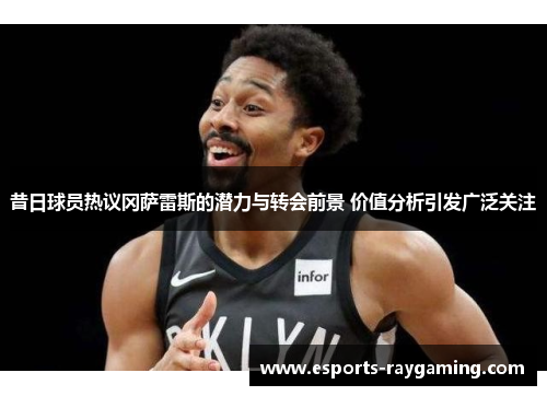 昔日球员热议冈萨雷斯的潜力与转会前景 价值分析引发广泛关注