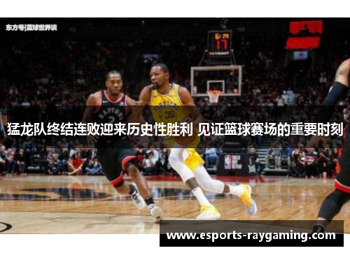 猛龙队终结连败迎来历史性胜利 见证篮球赛场的重要时刻
