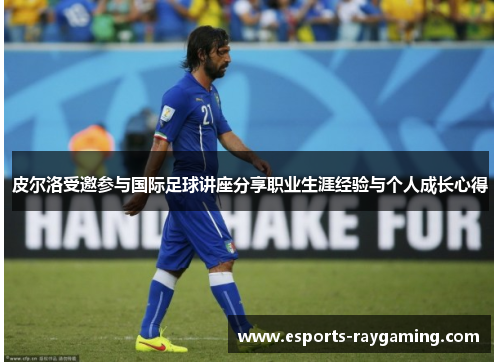 皮尔洛受邀参与国际足球讲座分享职业生涯经验与个人成长心得