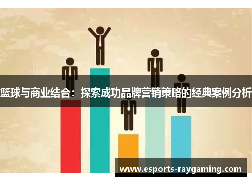篮球与商业结合：探索成功品牌营销策略的经典案例分析