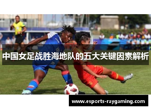 中国女足战胜海地队的五大关键因素解析