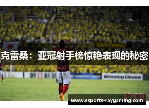克雷桑：亚冠射手榜惊艳表现的秘密