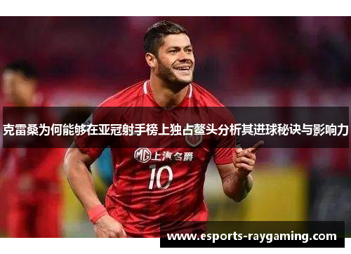 克雷桑为何能够在亚冠射手榜上独占鳌头分析其进球秘诀与影响力