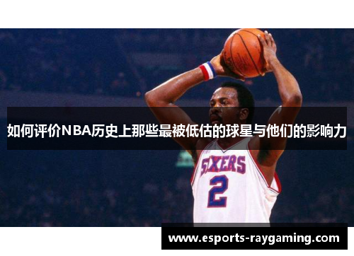 如何评价NBA历史上那些最被低估的球星与他们的影响力
