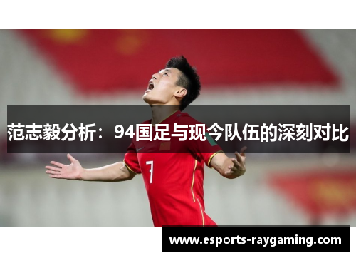 范志毅分析：94国足与现今队伍的深刻对比