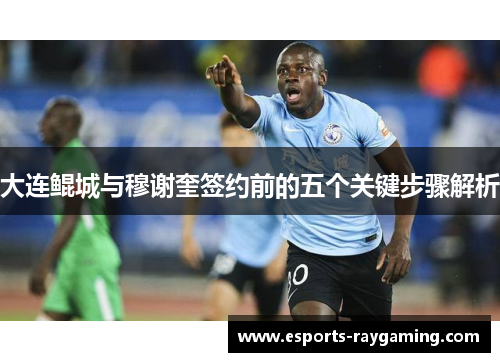 大连鲲城与穆谢奎签约前的五个关键步骤解析