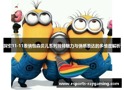 探索11-11表情包森贝儿系列独特魅力与情感表达的多维度解析