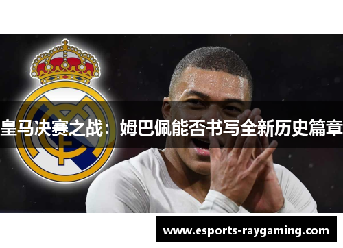 皇马决赛之战：姆巴佩能否书写全新历史篇章