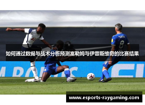如何通过数据与战术分析预测富勒姆与伊普斯维奇的比赛结果