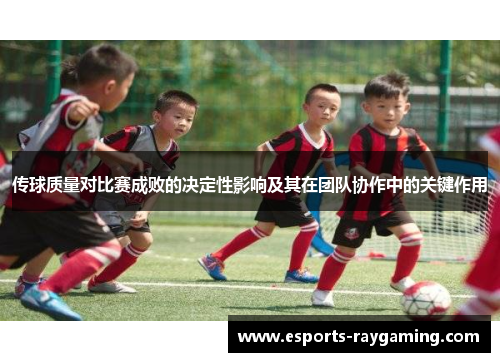 传球质量对比赛成败的决定性影响及其在团队协作中的关键作用