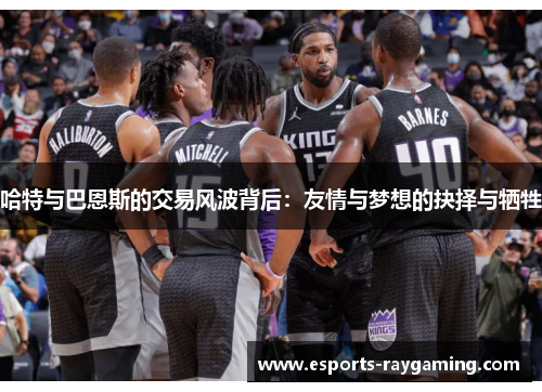 哈特与巴恩斯的交易风波背后：友情与梦想的抉择与牺牲