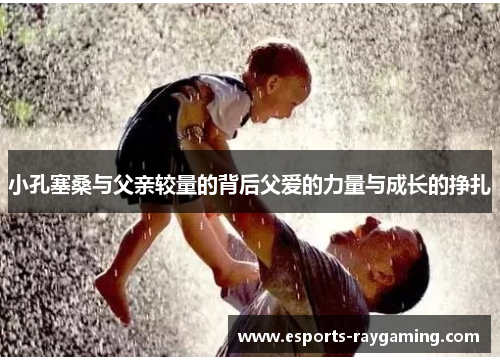 小孔塞桑与父亲较量的背后父爱的力量与成长的挣扎