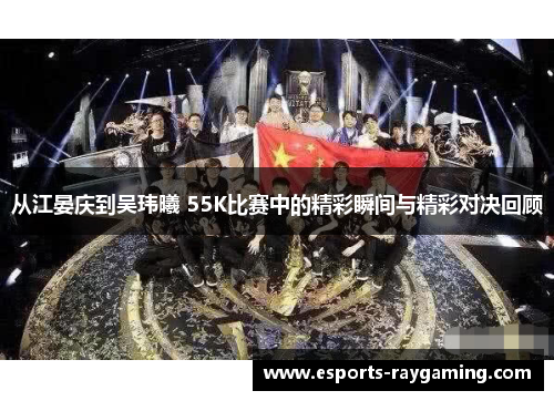 从江晏庆到吴玮曦 55K比赛中的精彩瞬间与精彩对决回顾