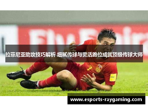 拉菲尼亚助攻技巧解析 细腻传球与灵活跑位成就顶级传球大师